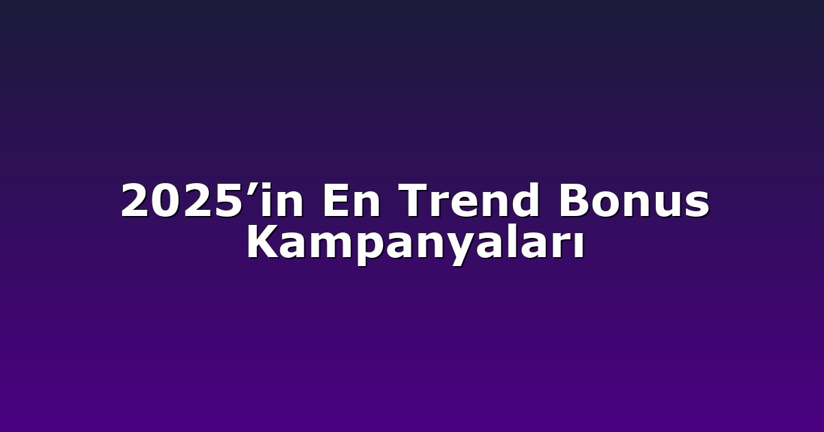 2025’in En Trend Bonus Kampanyaları