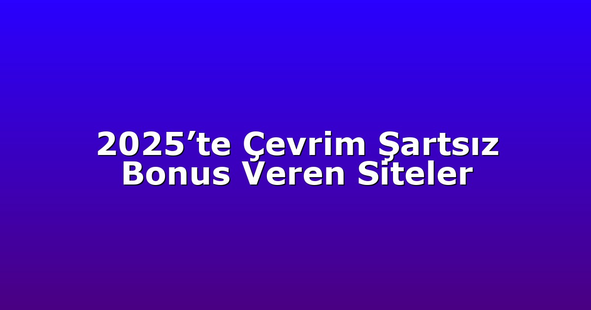 2025’te Çevrim Şartsız Bonus Veren Siteler