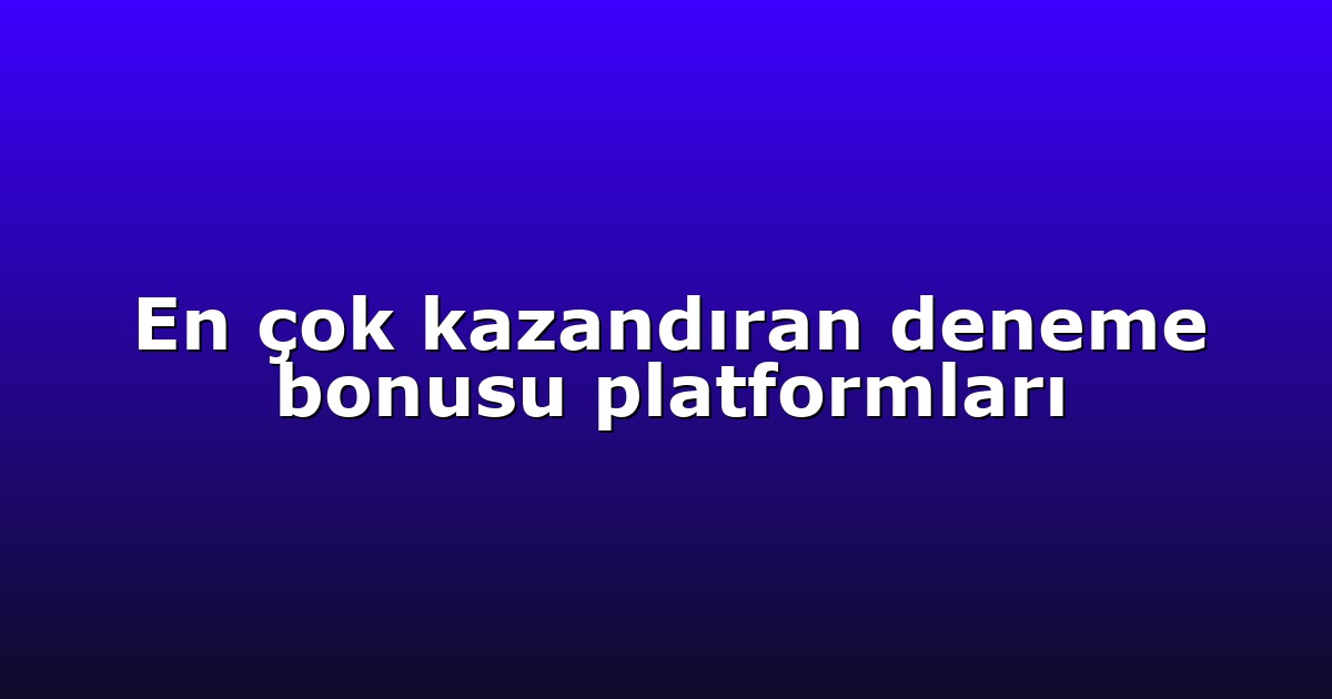 En çok kazandıran deneme bonusu platformları