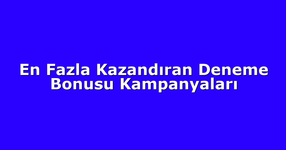 En Fazla Kazandıran Deneme Bonusu Kampanyaları