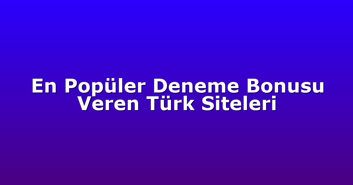 En Popüler Deneme Bonusu Veren Türk Siteleri