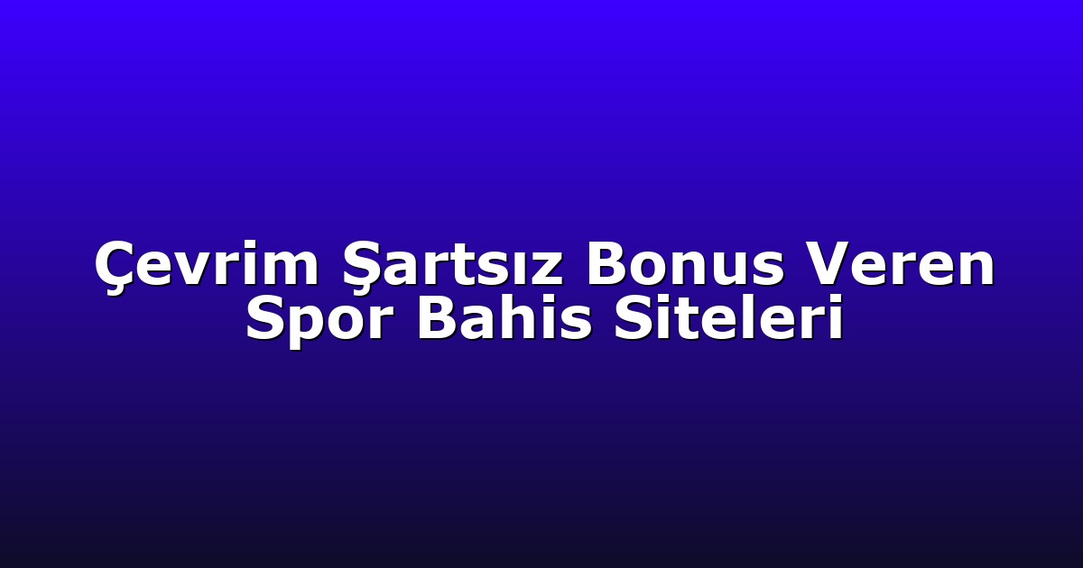 Çevrim Şartsız Bonus Veren Spor Bahis Siteleri