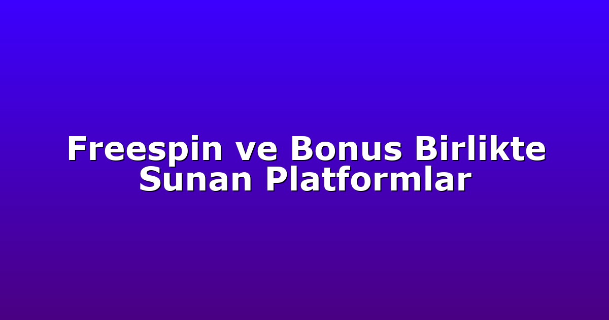 Freespin ve Bonus Birlikte Sunan Platformlar