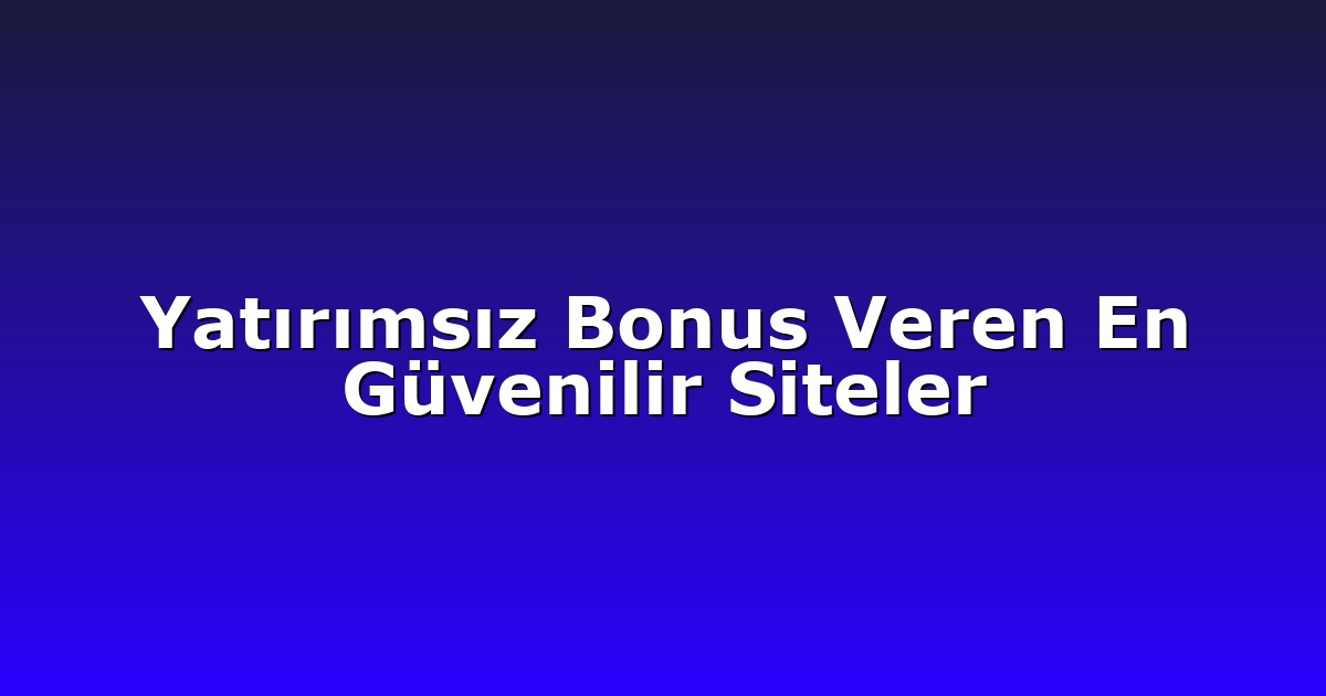 Yatırımsız Bonus Veren En Güvenilir Siteler