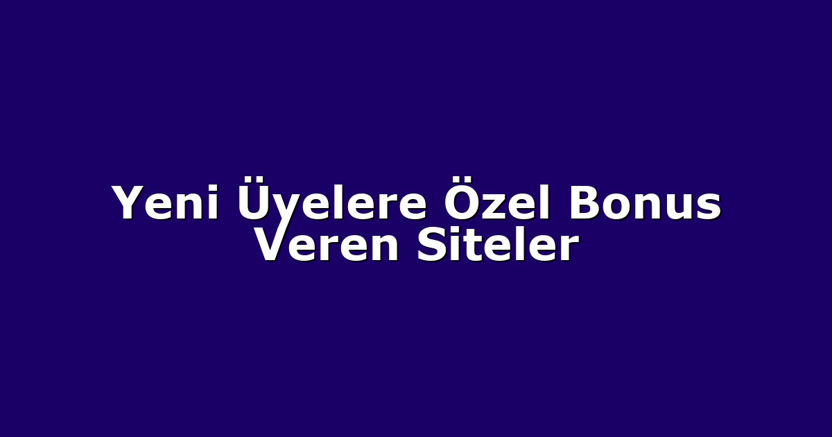Yeni Üyelere Özel Bonus Veren Siteler