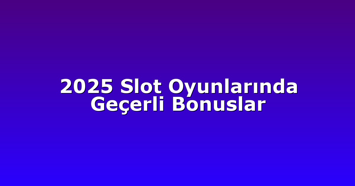 2025 Slot Oyunlarında Geçerli Bonuslar