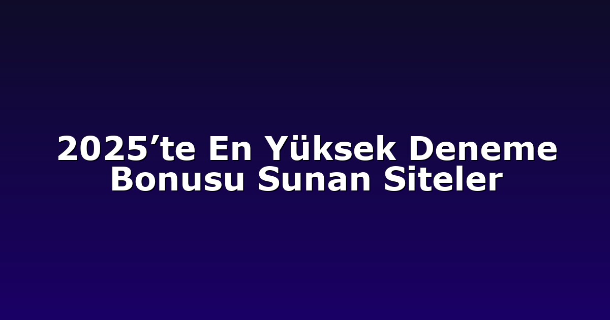 2025’te En Yüksek Deneme Bonusu Sunan Siteler