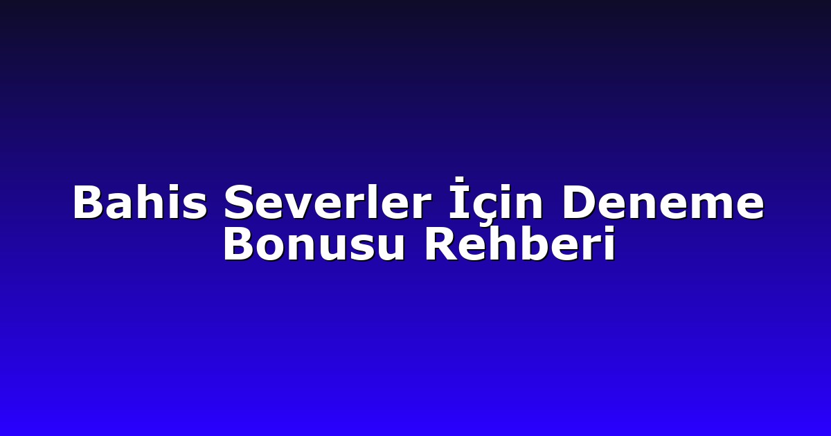 Bahis Severler İçin Deneme Bonusu Rehberi