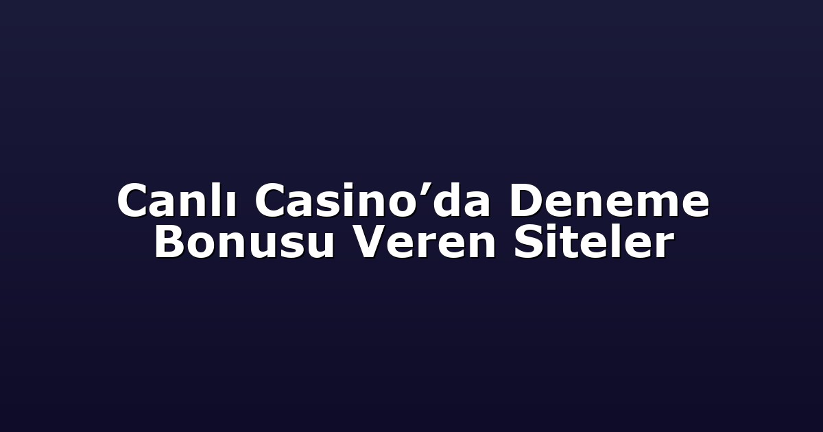 Canlı Casino’da Deneme Bonusu Veren Siteler