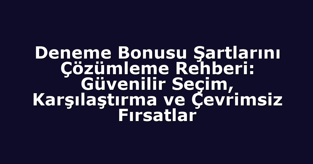 Deneme Bonusu Şartlarını Çözümleme Rehberi: Güvenilir Seçim, Karşılaştırma ve Çevrimsiz Fırsatlar