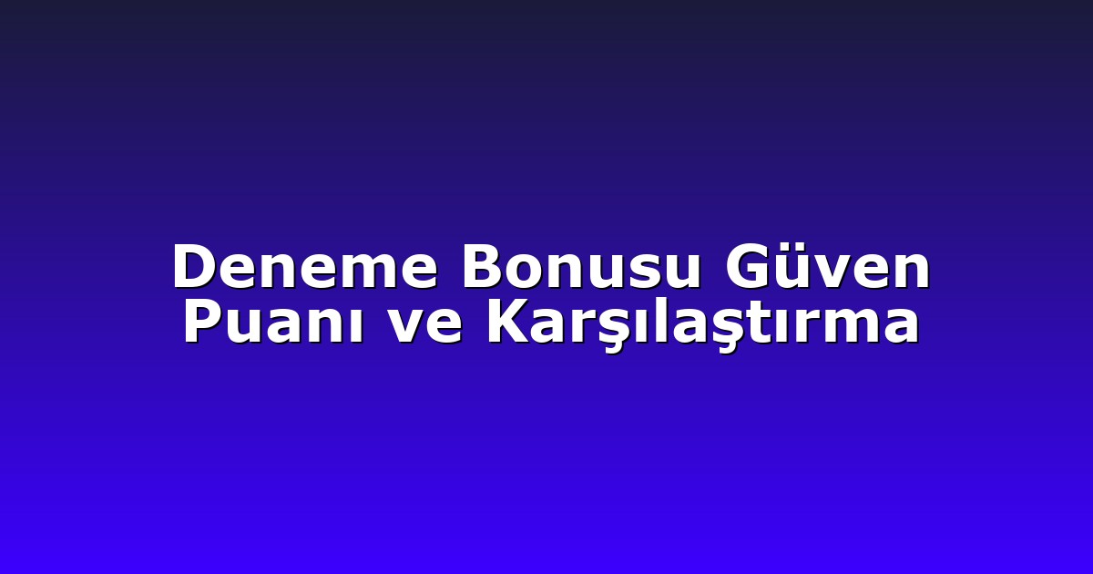 Deneme Bonusu Güven Puanı ve Karşılaştırma