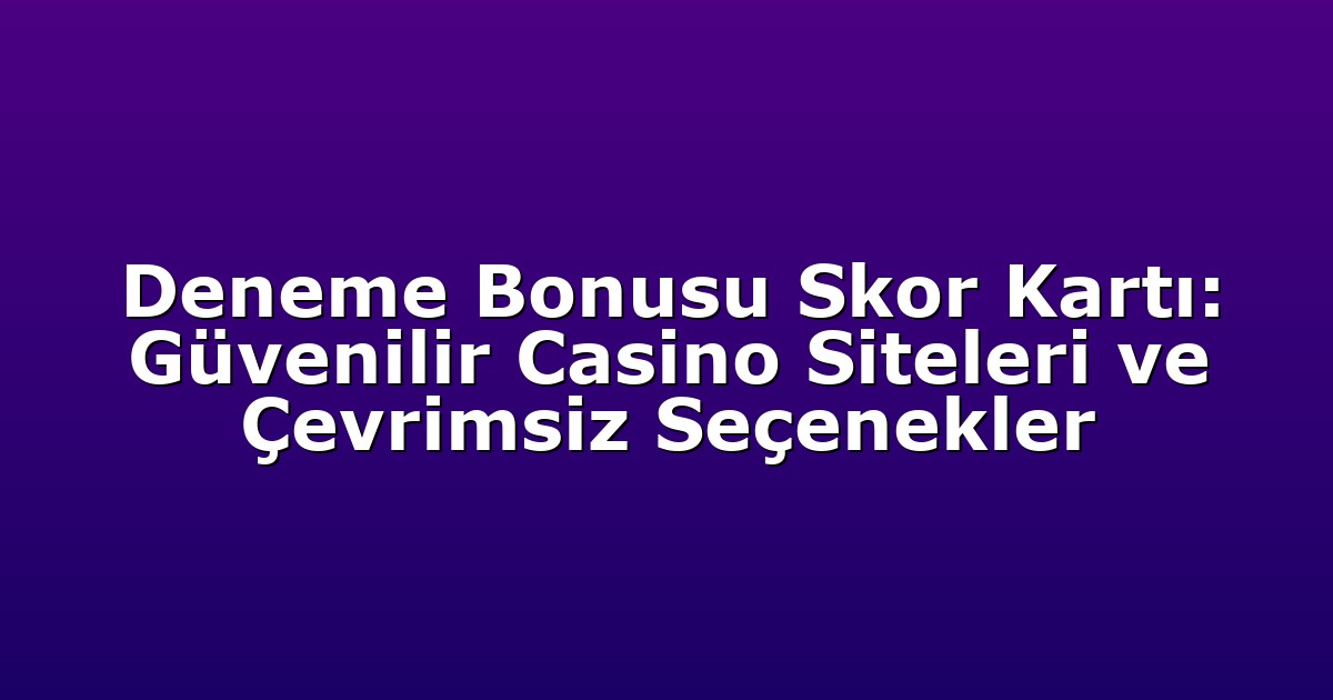 Deneme Bonusu Skor Kartı: Güvenilir Casino Siteleri ve Çevrimsiz Seçenekler