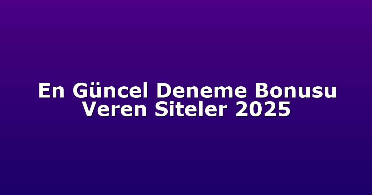 En Güncel Deneme Bonusu Veren Siteler 2025