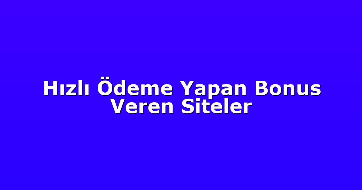 Hızlı Ödeme Yapan Bonus Veren Siteler