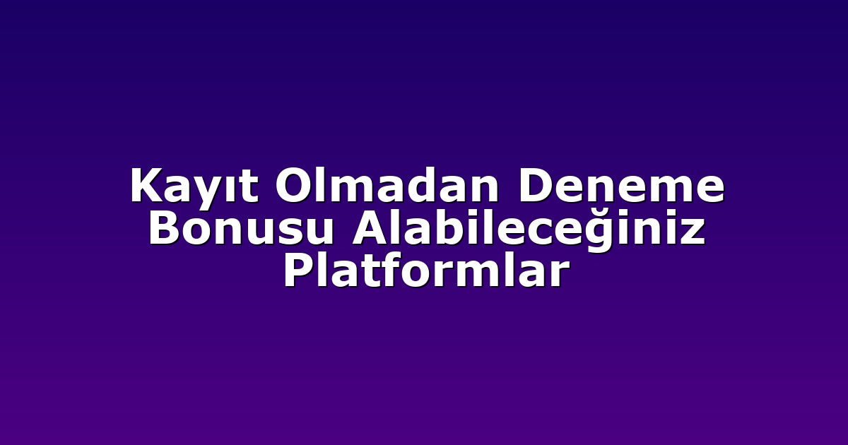 Kayıt Olmadan Deneme Bonusu Alabileceğiniz Platformlar