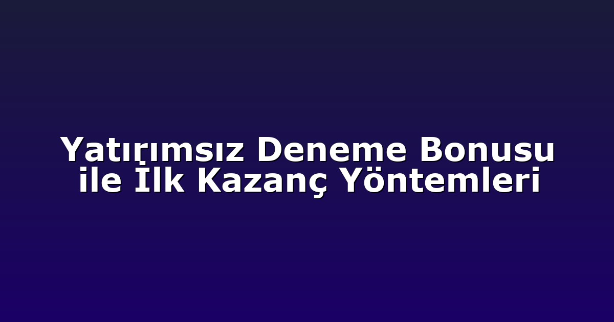 Yatırımsız Deneme Bonusu ile İlk Kazanç Yöntemleri