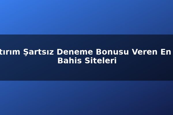 Yatırım Şartsız Deneme Bonusu Veren En İyi Bahis Siteleri