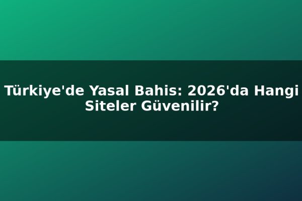Türkiye’de Yasal Bahis: 2026’da Hangi Siteler Güvenilir?