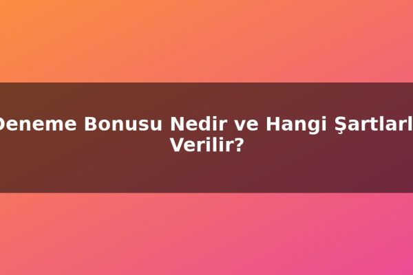 Deneme Bonusu Nedir ve Hangi Şartlarla Verilir?